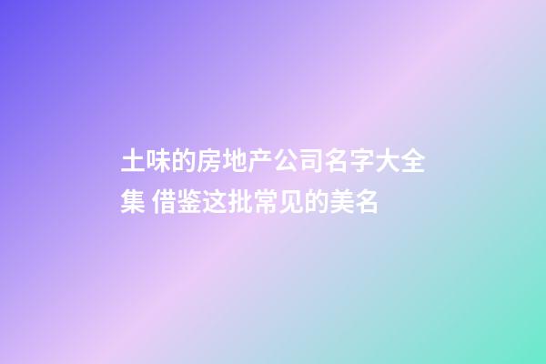 土味的房地产公司名字大全集 借鉴这批常见的美名-第1张-公司起名-玄机派